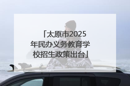 太原市2025年民办义务教育学校招生政策出台