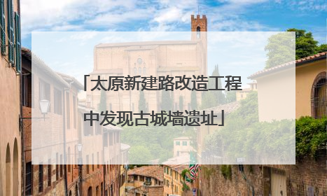 太原新建路改造工程中发现古城墙遗址
