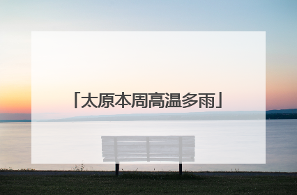 太原本周高温多雨