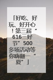 好吃、好玩、好开心！第三届“616三好节”500多场活动等你嗨翻一“夏”