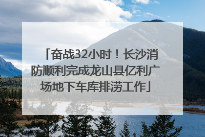 奋战32小时！长沙消防顺利完成龙山县亿利广场地下车库排涝工作