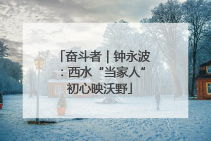 奋斗者｜钟永波：西水“当家人” 初心映沃野