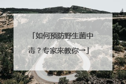 如何预防野生菌中毒？专家来教你→