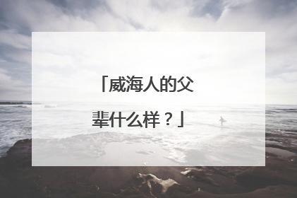 威海人的父辈什么样？