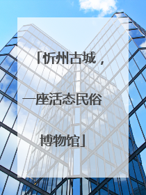 忻州古城，一座活态民俗博物馆