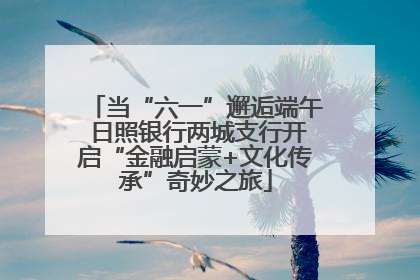 当“六一”邂逅端午 日照银行两城支行开启“金融启蒙+文化传承”奇妙之旅