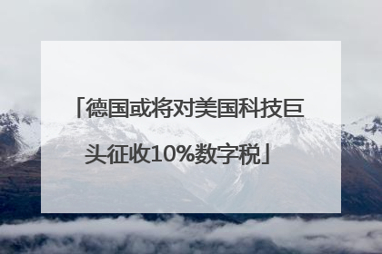 德国或将对美国科技巨头征收10%数字税