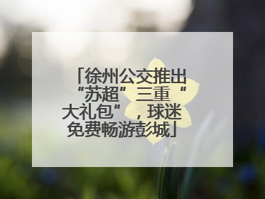 徐州公交推出“苏超”三重“大礼包”，球迷免费畅游彭城