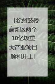徐州鼓楼高新区两个10亿级重大产业项目顺利开工