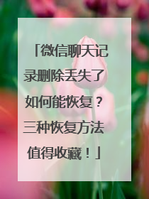 微信聊天记录删除丢失了如何能恢复？三种恢复方法值得收藏！