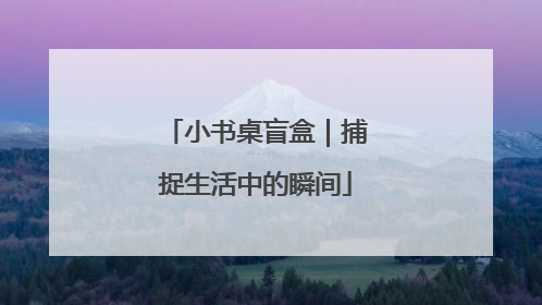 小书桌盲盒｜捕捉生活中的瞬间