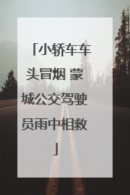 小轿车车头冒烟 蒙城公交驾驶员雨中相救