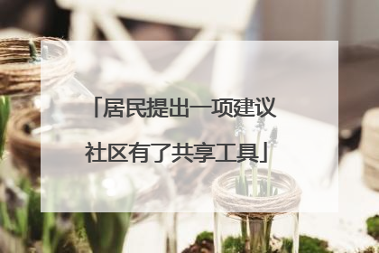 居民提出一项建议 社区有了共享工具