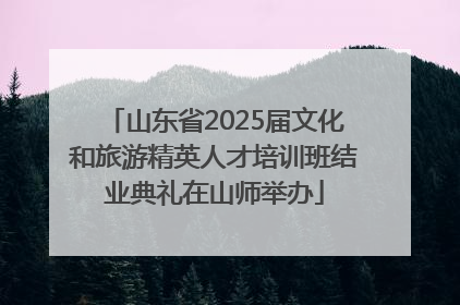 山东省2025届文化和旅游精英人才培训班结业典礼在山师举办