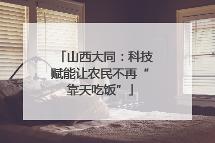 山西大同：科技赋能让农民不再“靠天吃饭”
