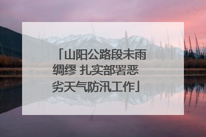 山阳公路段未雨绸缪 扎实部署恶劣天气防汛工作