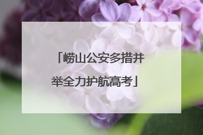 崂山公安多措并举全力护航高考