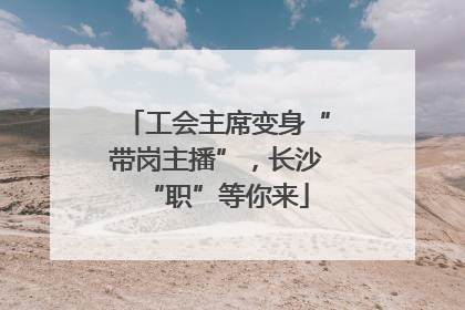 工会主席变身“带岗主播”，长沙“职”等你来
