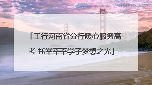 工行河南省分行暖心服务高考 托举莘莘学子梦想之光