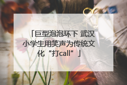 巨型泡泡环下 武汉小学生用笑声为传统文化“打call”