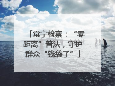 常宁检察：“零距离”普法，守护群众“钱袋子”