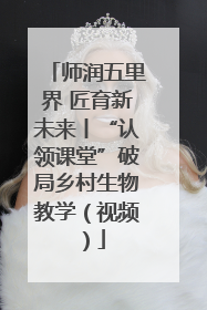 师润五里界 匠育新未来丨“认领课堂”破局乡村生物教学（视频）