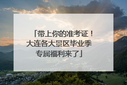 带上你的准考证！大连各大景区毕业季专属福利来了