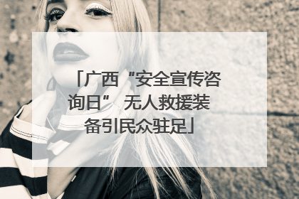 广西“安全宣传咨询日” 无人救援装备引民众驻足