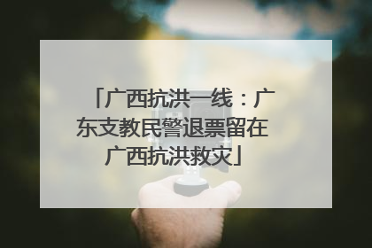 广西抗洪一线：广东支教民警退票留在广西抗洪救灾