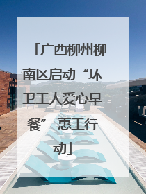广西柳州柳南区启动“环卫工人爱心早餐” 惠工行动
