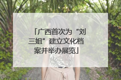 广西首次为“刘三姐”建立文化档案并举办展览