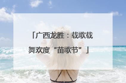 广西龙胜：载歌载舞欢度“苗歌节”