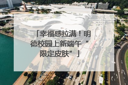 幸福感拉满！明德校园上新端午“限定皮肤”