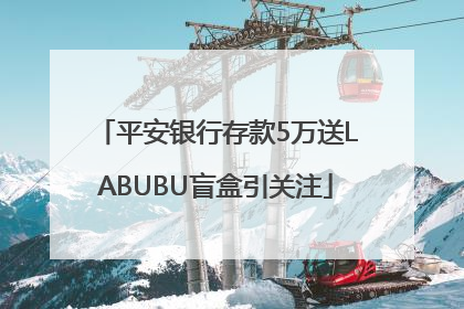平安银行存款5万送LABUBU盲盒引关注