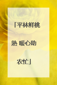 平林鲜桃熟 暖心助农忙