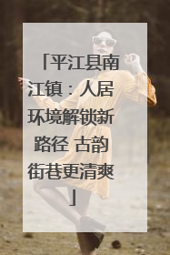 平江县南江镇：人居环境解锁新路径 古韵街巷更清爽