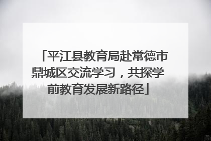平江县教育局赴常德市鼎城区交流学习，共探学前教育发展新路径