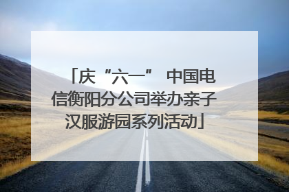 庆“六一” 中国电信衡阳分公司举办亲子汉服游园系列活动