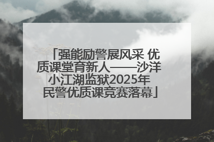 强能励警展风采 优质课堂育新人——沙洋小江湖监狱2025年民警优质课竞赛落幕