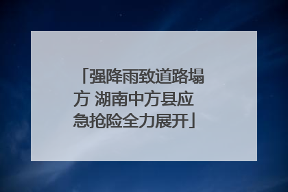 强降雨致道路塌方 湖南中方县应急抢险全力展开