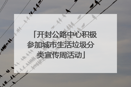开封公路中心积极参加城市生活垃圾分类宣传周活动