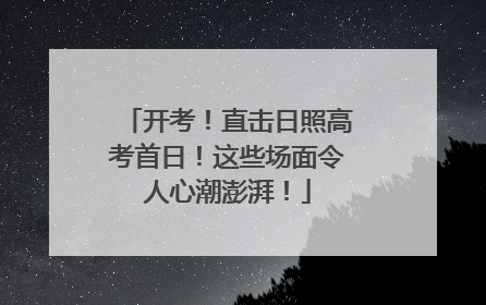 开考！直击日照高考首日！这些场面令人心潮澎湃！
