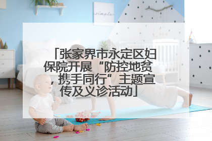 张家界市永定区妇保院开展“防控地贫，携手同行”主题宣传及义诊活动