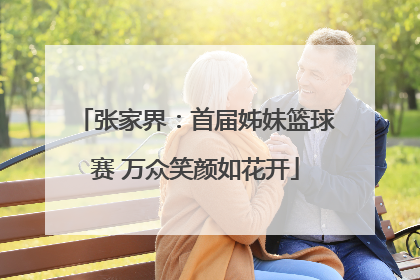张家界：首届姊妹篮球赛 万众笑颜如花开