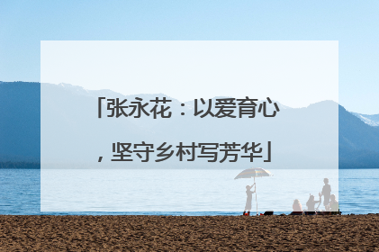 张永花：以爱育心，坚守乡村写芳华