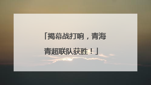 揭幕战打响，青海青超联队获胜！