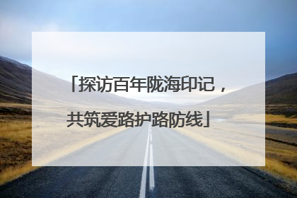 探访百年陇海印记，共筑爱路护路防线