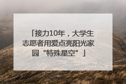 接力10年，大学生志愿者用爱点亮阳光家园“特殊星空”