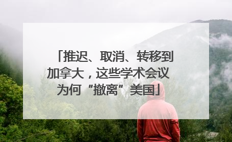 推迟、取消、转移到加拿大，这些学术会议为何“撤离”美国