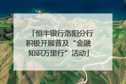 恒丰银行洛阳分行积极开展普及“金融知识万里行”活动